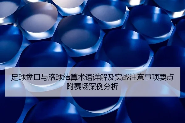 足球盘口与滚球结算术语详解及实战注意事项要点附赛场案例分析