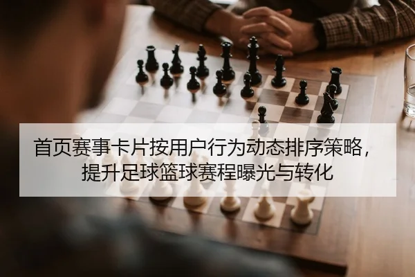 首页赛事卡片按用户行为动态排序策略，提升足球篮球赛程曝光与转化